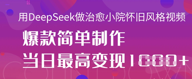 用DeepSeek做治愈小院怀旧风格视频，爆款轻松制作，当日最高变现1k-MQ资源站