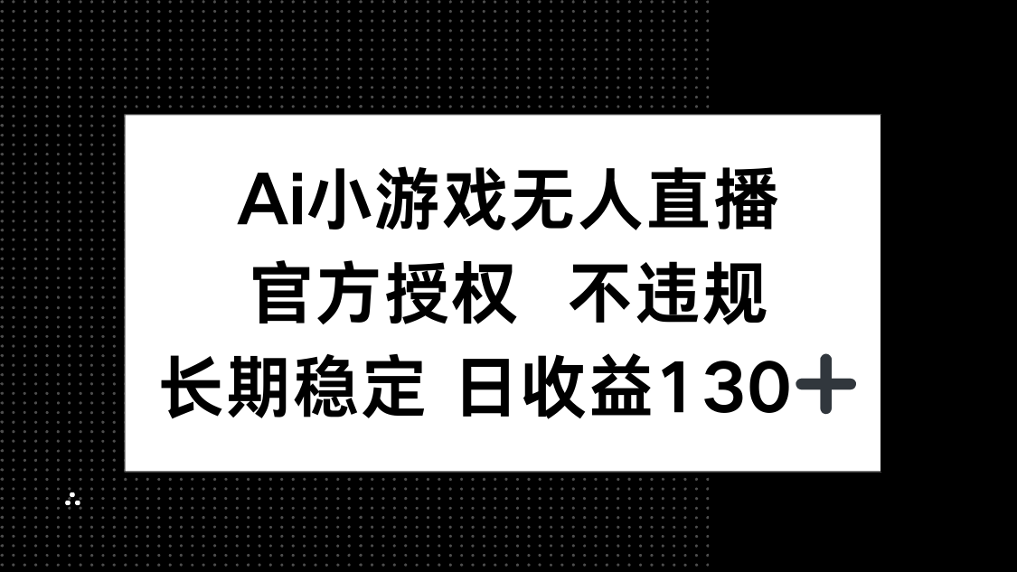 （14260期）AI小游戏无人直播，官方授权 不违规，单日平均收益130+-MQ资源站