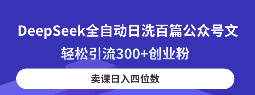 (14326期)DeepSeek全自动日洗百篇公众号文,轻松引流300+创业粉,卖课日入四位数!-MQ资源站