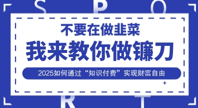 韭菜生涯终结者，我来教你做镰刀，2025如何通过“知识付费”实现财F自由【揭秘】-MQ资源站