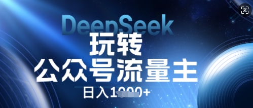 DeepSeek玩转公众号流量主,日入数张,每天几分钟,操作简单零门槛-MQ资源站