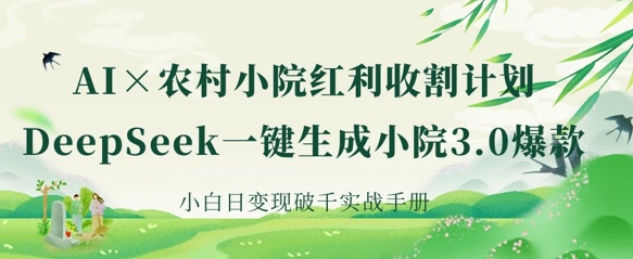 AI+农村小院红利收割:DeepSeek一键生成小院3.0爆款,小白日变现破千实战手册-MQ资源站