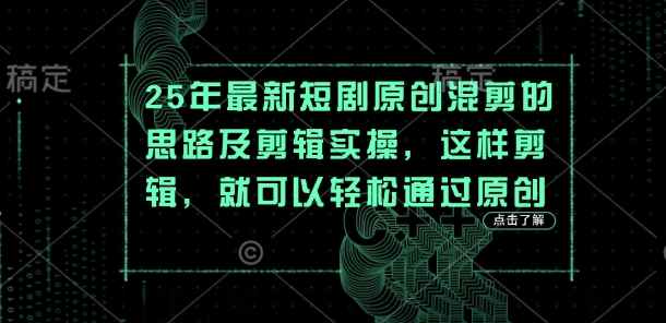25年最新短剧原创混剪的思路及剪辑实操,这样剪辑,就可以轻松通过原创-MQ资源站