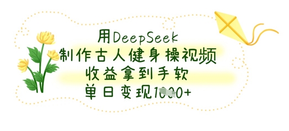 用DeepSeek制作古人健身操视频,收益拿到手软,单日变现数张-MQ资源站