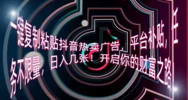 一键复制粘贴抖音热卖广告,平台补贴,任务不限量,日入几张,开启你的财富之路!-MQ资源站